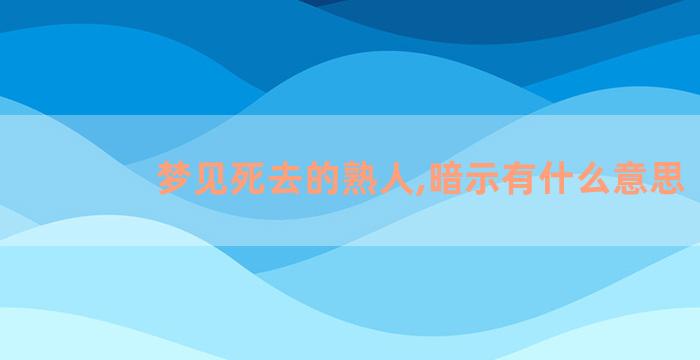 梦见死去的熟人,暗示有什么意思