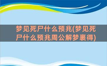 梦见死尸什么预兆(梦见死尸什么预兆周公解梦裹得)