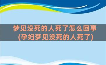 梦见没死的人死了怎么回事(孕妇梦见没死的人死了)