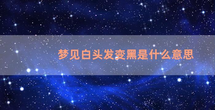 梦见白头发变黑是什么意思