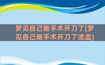 梦见自己做手术开刀了(梦见自己做手术开刀了流血)