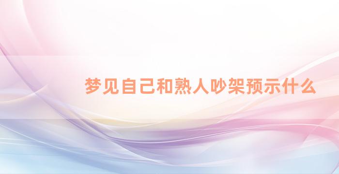 梦见自己和熟人吵架预示什么