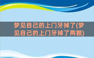 梦见自己的上门牙掉了(梦见自己的上门牙掉了两颗)