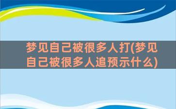 梦见自己被很多人打(梦见自己被很多人追预示什么)