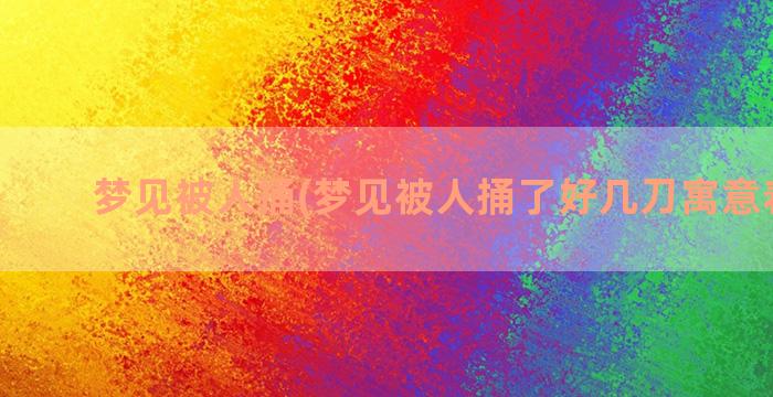 梦见被人捅(梦见被人捅了好几刀寓意着什么)