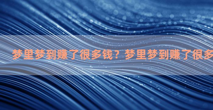 梦里梦到赚了很多钱？梦里梦到赚了很多钱什么意思