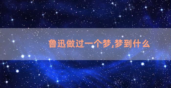 鲁迅做过一个梦,梦到什么